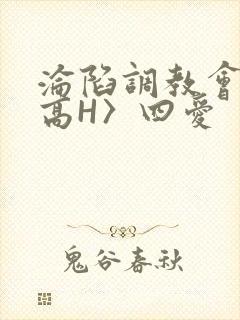 沦陷调教会所〈高H〉四爱