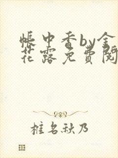 帐中香by金银花露免费阅读全文在线阅