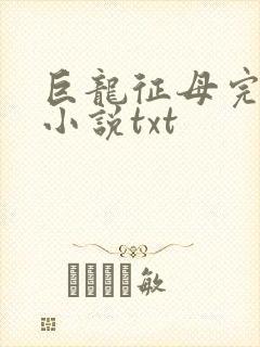 巨龙征母完结版小说txt