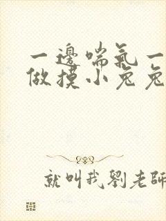 一边喘气一边叫做摸小兔兔作