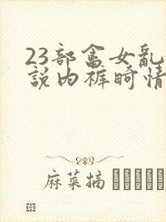 23部禽女乱小说内裤畸情视频