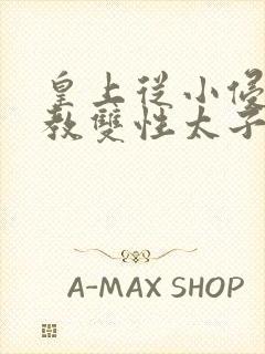 皇上从小侵犯调教双性太子小说