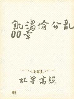 饥渴偷公乱第400章