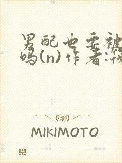 男配也要被爆炒吗(n)作者:筏喻
