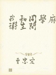 我和同学麻麻在卫生间