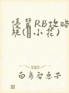 优质RB攻略系统(寀小花)