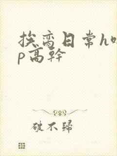 挨脔日常h啪np高干