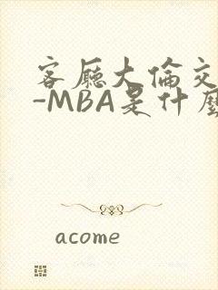 客厅大伦交侩H-MBA是什么