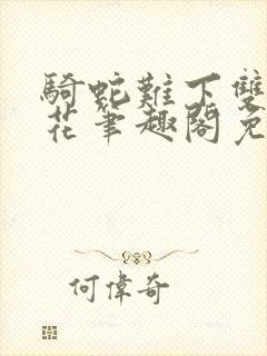 骑蛇难下双金银花笔趣阁免费