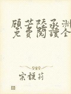 顾芒陆承洲小说免费阅读全文免费阅读下载
