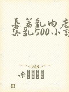 长篇乱肉老师合集乱500小说