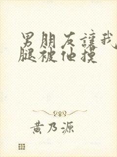 男朋友让我打开腿被他摸