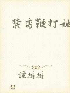 禁脔鞭打她h虐