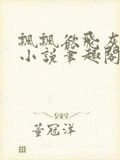 飘飘欲飞灰太狼小说笔趣阁无弹窗