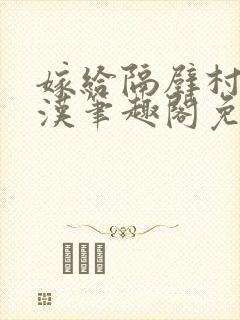 嫁给隔壁村的糙汉笔趣阁免费阅读