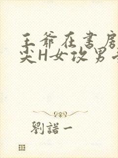 王爷在书房含乳尖H女攻男受