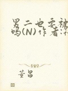男二也要被爆炒吗(N)作者:筏喻封面