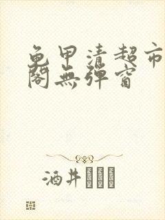 龟甲清超市笔趣阁无弹窗