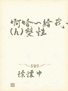 啊哈~给我~啊(h)双性