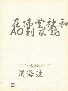 在佛堂被和尚CAO到求饶封面