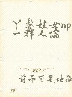丫鬟妓女np被一群人伦