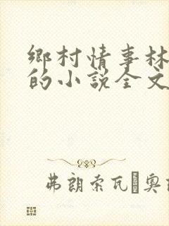 乡村情事林大牛的小说全文免费阅读无弹窗的