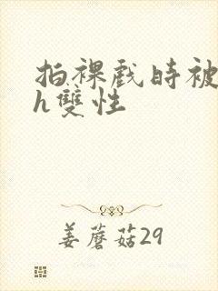 拍裸戏时被c了h双性