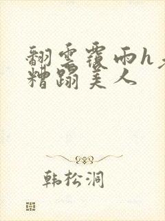 翻云覆雨h老头糟蹋美人