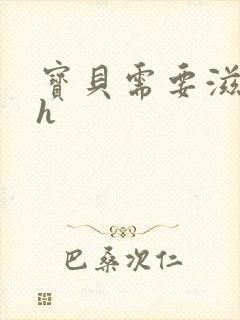 宝贝需要滋润了h