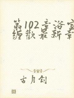 第102章浴室缠欢最新章节更新时间封面