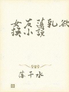 女友荡乳欲伦交换小说
