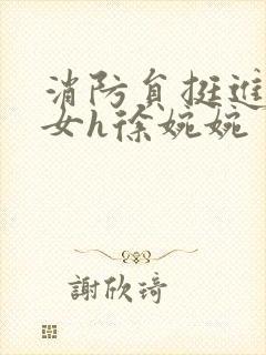 消防员挺进乖乖女h徐婉婉