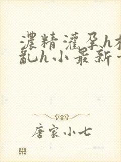 浓精灌孕h校园乱h小最新章节