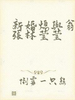 新婚熄与翁公老张林莹莹