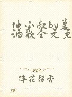 他小叔by暮色酒歌全文免费阅读