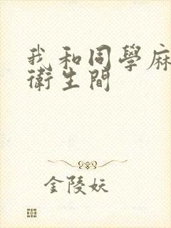 我和同学麻麻在卫生间
