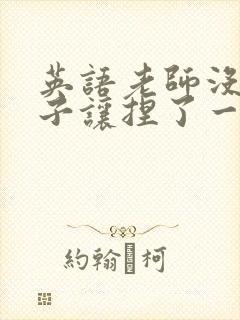 英语老师没带罩子让捏了一节封面
