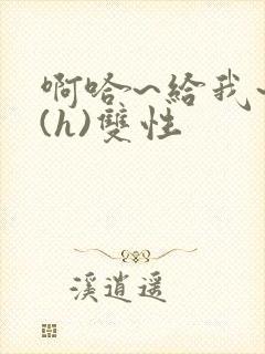 啊哈~给我~啊(h)双性