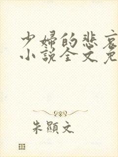少妇的悲哀榆木小说全文免费阅读笔趣阁下载