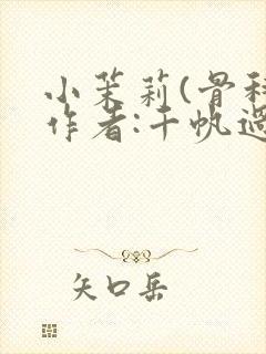 小茉莉(骨科)作者:千帆过尽