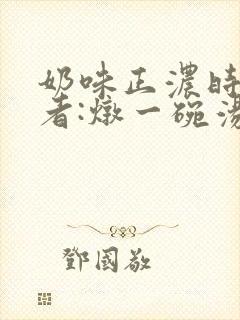 奶味正浓时 作者:炖一碗汤