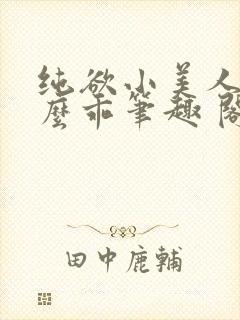 纯欲小美人他那么乖笔趣 阁