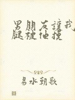 男朋友让我打开腿被他摸