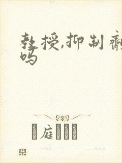 教授,抑制剂要吗