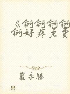 《锕锕锕锕锕锕锕好疼免费视频》封面