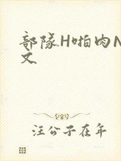 部队H啪肉NP文