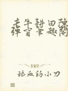 老牛耕田陈雪无弹窗笔趣阁