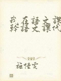 我在语文课上强干语文课代表
