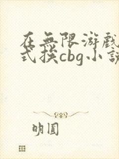 在无限游戏里花式挨cbg小说