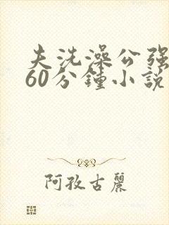 夫洗澡公强我了60分钟小说